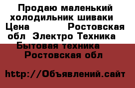 Продаю маленький холодильник шиваки › Цена ­ 5 000 - Ростовская обл. Электро-Техника » Бытовая техника   . Ростовская обл.